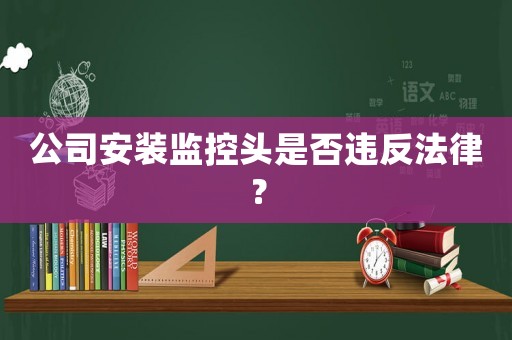 公司安裝監控頭是否違反法律？