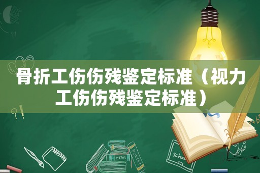骨折工傷傷殘鑒定標(biāo)準(zhǔn)（視力工傷傷殘鑒定標(biāo)準(zhǔn)）