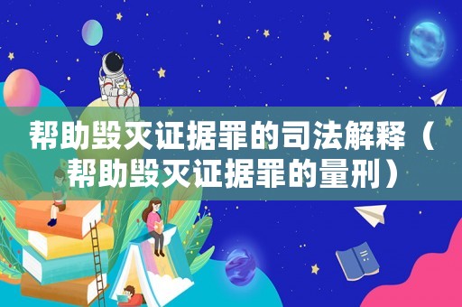 幫助毀滅證據罪的司法解釋（幫助毀滅證據罪的量刑）