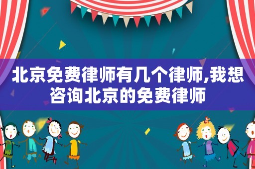 北京免費律師有幾個律師,我想咨詢北京的免費律師
