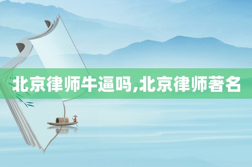 北京律師牛逼嗎,北京律師著名
