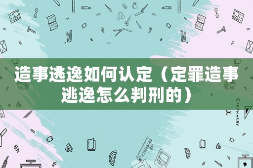 造事逃逸如何認定（定罪造事逃逸怎么判刑的）