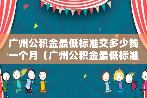 廣州公積金最低標準交多少錢一個月（廣州公積金最低標準2017）