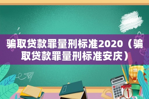 騙取貸款罪量刑標準2020（騙取貸款罪量刑標準安慶）