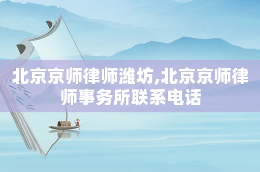 北京京師律師濰坊,北京京師律師事務(wù)所聯(lián)系電話