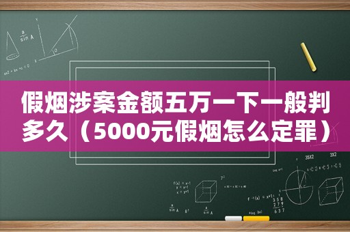 假煙涉案金額五萬一下一般判多久（5000元假煙怎么定罪）