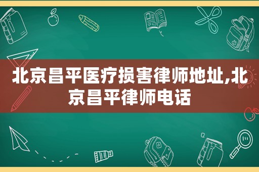 北京昌平醫(yī)療損害律師地址,北京昌平律師電話