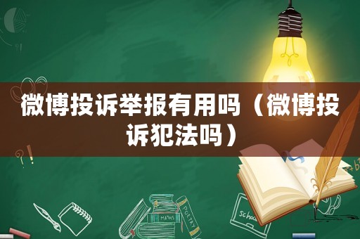 微博投訴舉報有用嗎（微博投訴犯法嗎）