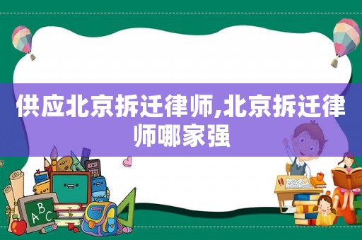 供應北京拆遷律師,北京拆遷律師哪家強