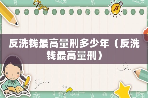 反洗錢最高量刑多少年（反洗錢最高量刑）