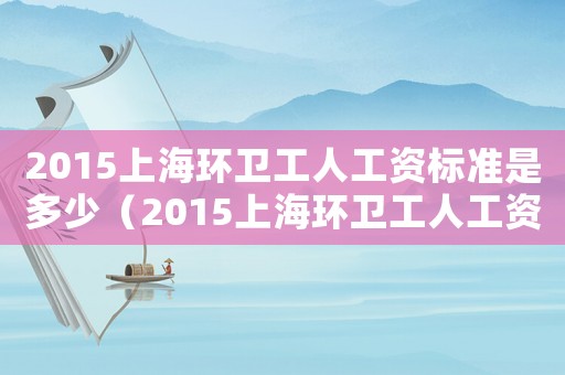 2015上海環衛工人工資標準是多少（2015上海環衛工人工資標準）