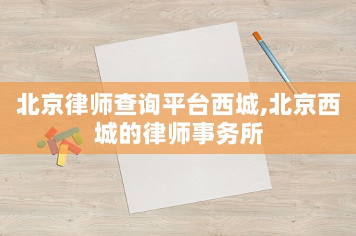 北京律師查詢平臺西城,北京西城的律師事務所