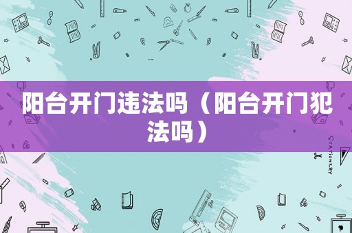 陽臺開門違法嗎（陽臺開門犯法嗎）
