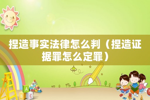 捏造事實法律怎么判（捏造證據罪怎么定罪）