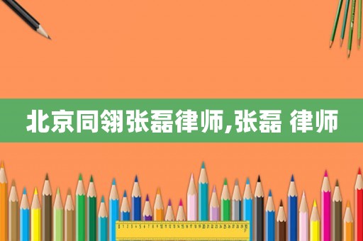 北京同翎張磊律師,張磊 律師