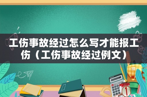 工傷事故經過怎么寫才能報工傷（工傷事故經過例文）