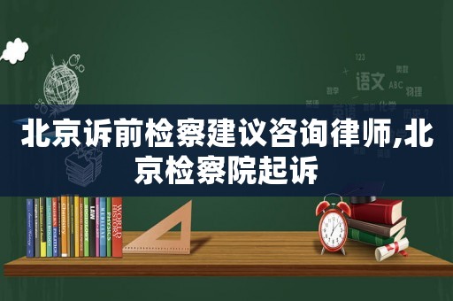 北京訴前檢察建議咨詢律師,北京檢察院起訴