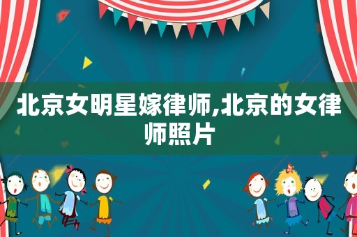 北京女明星嫁律師,北京的女律師照片