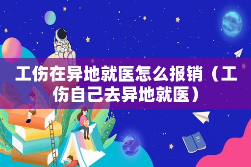 工傷在異地就醫(yī)怎么報銷（工傷自己去異地就醫(yī)）