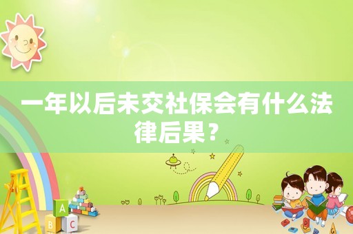 一年以后未交社保會有什么法律后果？