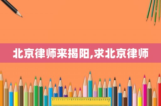 北京律師來揭陽,求北京律師