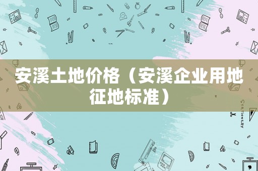 安溪土地價格（安溪企業用地征地標準）