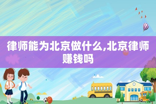 律師能為北京做什么,北京律師賺錢嗎
