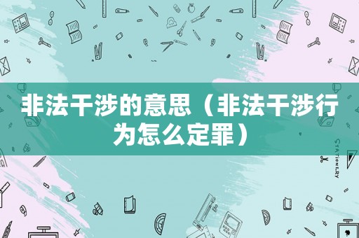 非法干涉的意思（非法干涉行為怎么定罪）