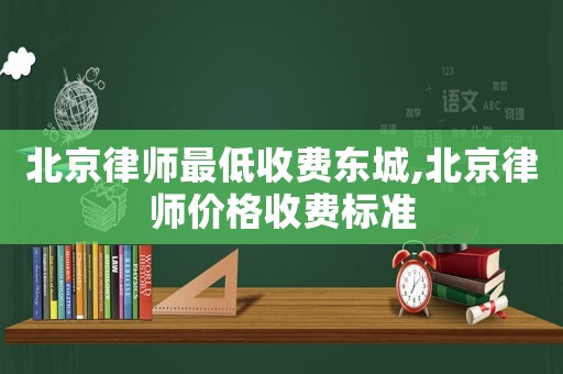 北京律師最低收費東城,北京律師價格收費標準