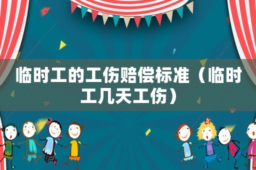 臨時工的工傷賠償標準（臨時工幾天工傷）