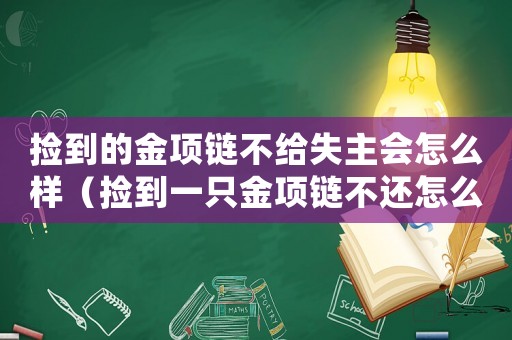 撿到的金項鏈不給失主會怎么樣（撿到一只金項鏈不還怎么定罪）