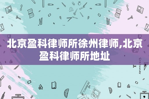北京盈科律師所徐州律師,北京盈科律師所地址