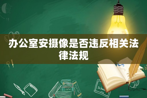 辦公室安攝像是否違反相關法律法規