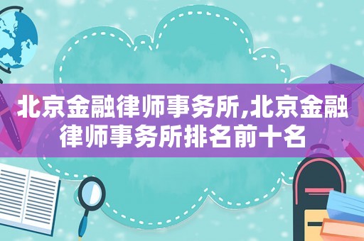 北京金融律師事務(wù)所,北京金融律師事務(wù)所排名前十名