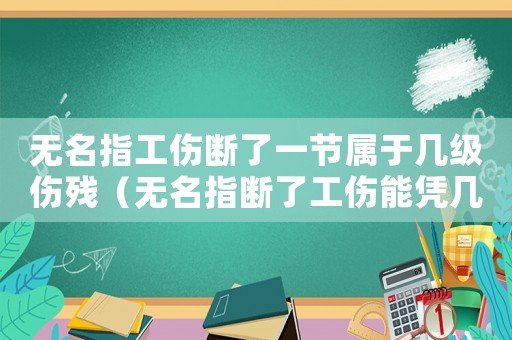 無名指工傷斷了一節(jié)屬于幾級傷殘（無名指斷了工傷能憑幾級）