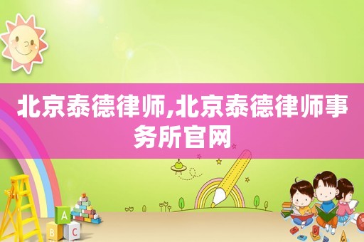 北京泰德律師,北京泰德律師事務(wù)所官網(wǎng)