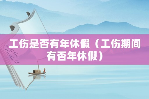 工傷是否有年休假（工傷期間有否年休假）