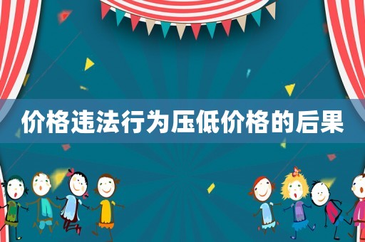 價格違法行為壓低價格的后果