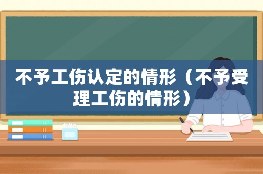 不予工傷認(rèn)定的情形（不予受理工傷的情形）