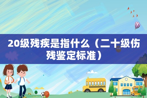 20級殘疾是指什么（二十級傷殘鑒定標準）
