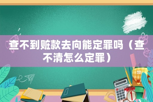 查不到贓款去向能定罪嗎（查不清怎么定罪）