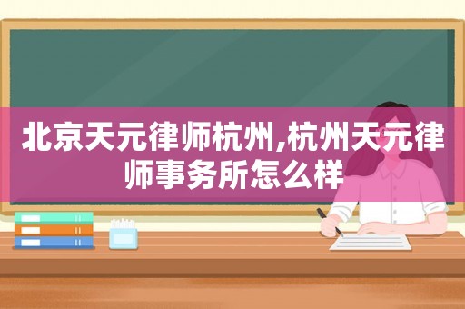 北京天元律師杭州,杭州天元律師事務所怎么樣