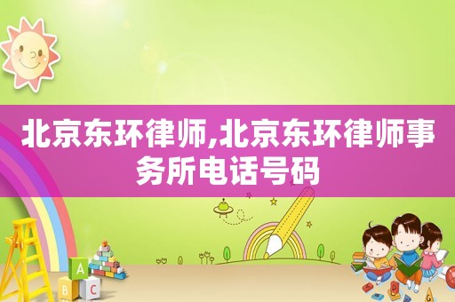 北京東環(huán)律師,北京東環(huán)律師事務(wù)所電話號碼