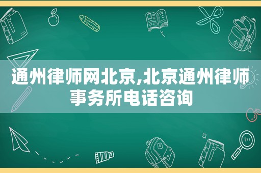 通州律師網(wǎng)北京,北京通州律師事務所電話咨詢