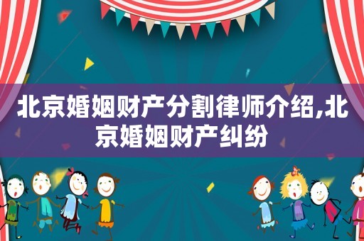 北京婚姻財(cái)產(chǎn)分割律師介紹,北京婚姻財(cái)產(chǎn)糾紛