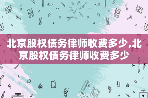 北京股權債務律師收費多少,北京股權債務律師收費多少