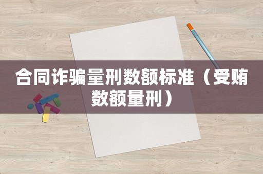 合同詐騙量刑數額標準（受賄數額量刑）