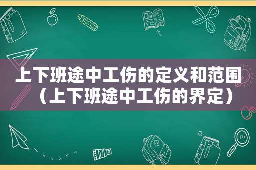 上下班途中工傷的定義和范圍（上下班途中工傷的界定）
