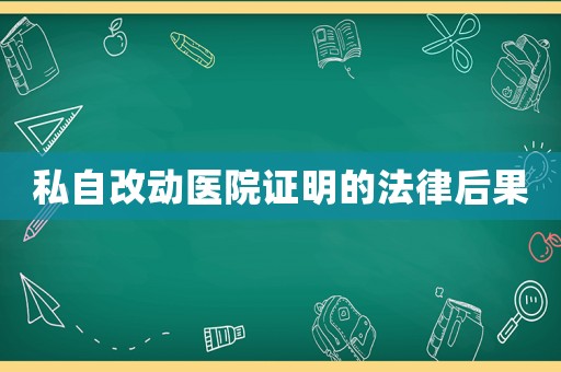 私自改動(dòng)醫(yī)院證明的法律后果