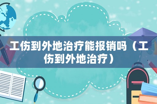 工傷到外地治療能報銷嗎（工傷到外地治療）